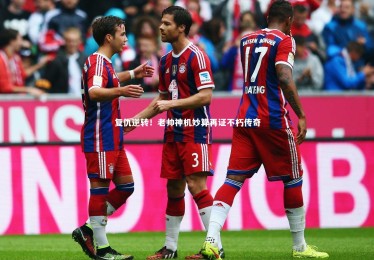 九游体育官网_复仇逆转！老帅神机妙算再证不朽传奇