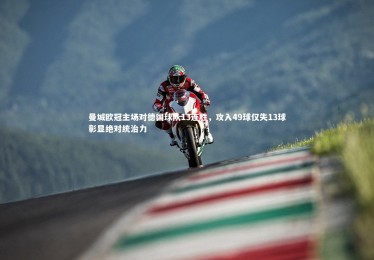 九游体育登录入口|曼城欧冠主场对德国球队13连胜，攻入49球仅失13球彰显绝对统治力