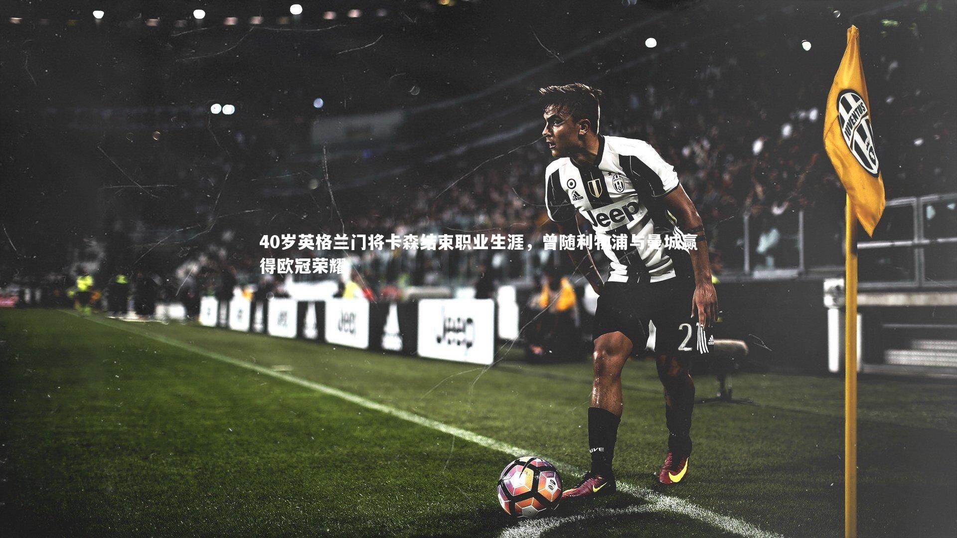 40岁英格兰门将卡森结束职业生涯,曾随利物浦与曼城赢得欧冠荣耀