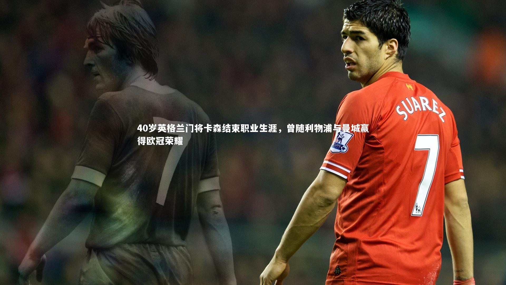 40岁英格兰门将卡森结束职业生涯,曾随利物浦与曼城赢得欧冠荣耀