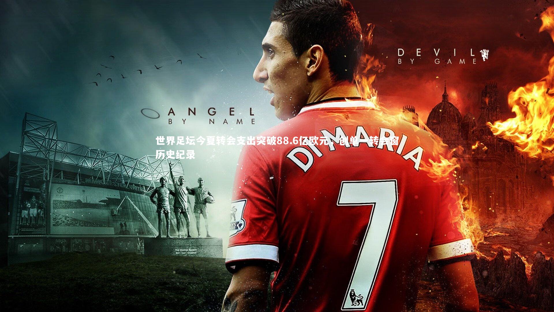 世界足坛今夏转会支出突破88.6亿欧元,创单一转会窗历史纪录