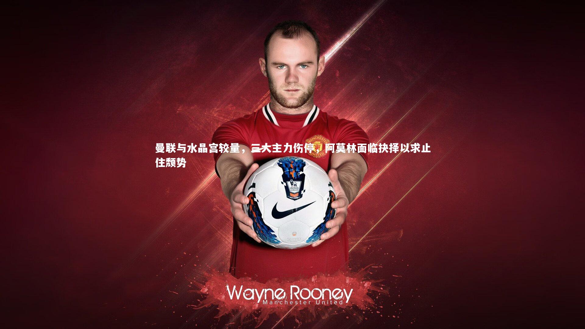 曼联与水晶宫较量,三大主力伤停,阿莫林面临抉择以求止住颓势